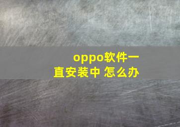 oppo软件一直安装中 怎么办